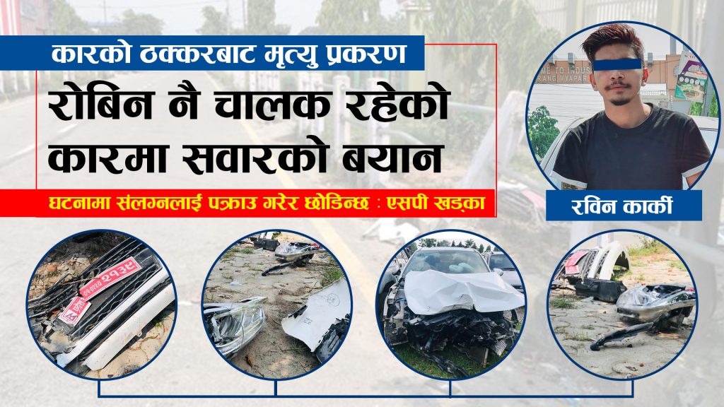 रोबिन नै चालक रहेको कारमा सवारको बयान, होटलमा मापसे गरेपछि दुर्घटना