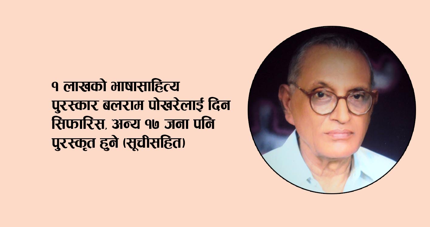 १ लाखको भाषासाहित्य पुरस्कार बलराम पोखरेलाई दिन सिफारिस, अन्य १७ जना पनि पुरस्कृत हुने (सूचीसहित)