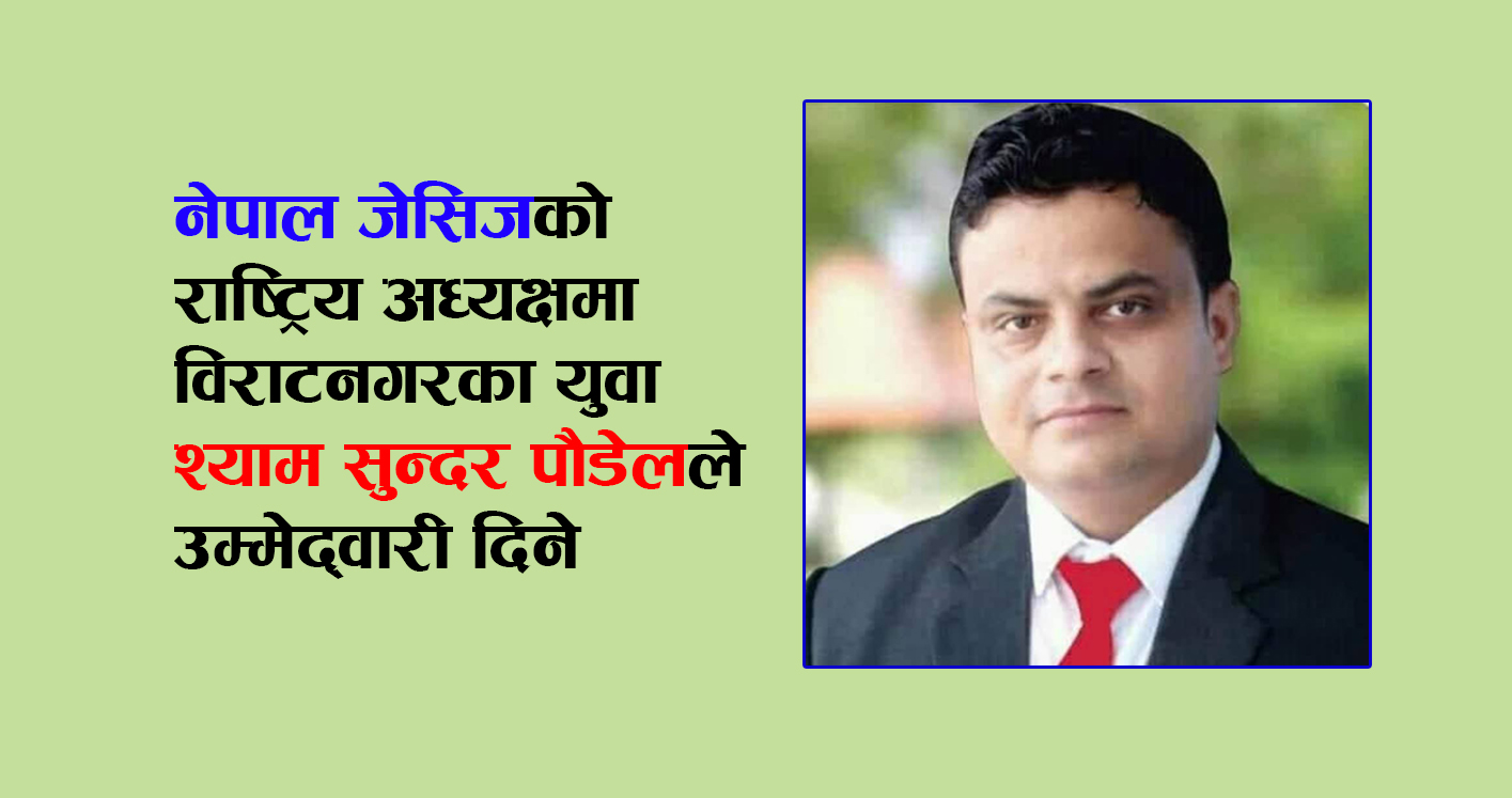 नेपाल जेसिजको राष्ट्रिय अध्यक्षमा विराटनगरका युवा श्याम सुन्दर पौडेलले उम्मेद्वारी दिने
