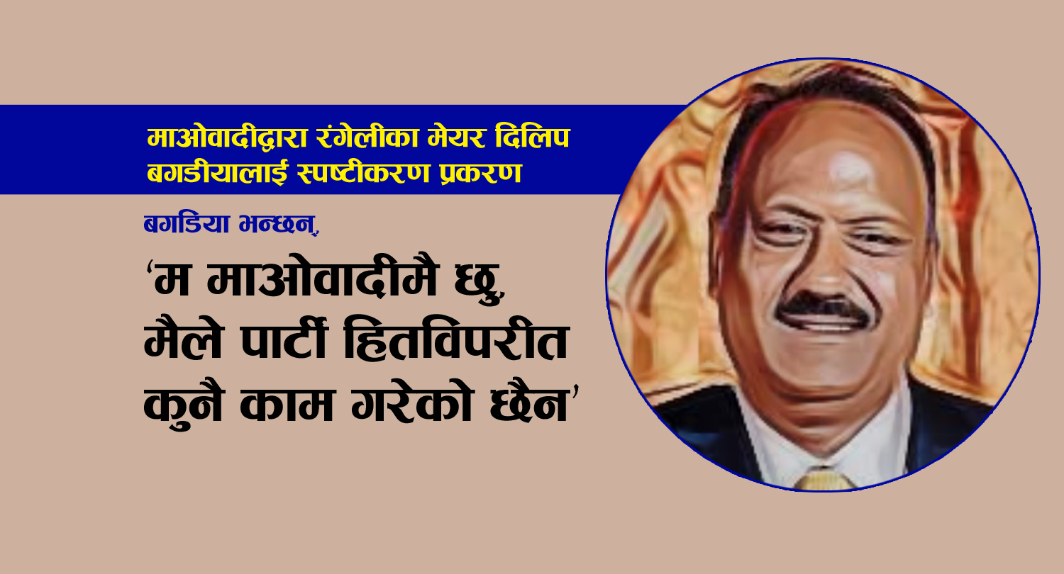 बगडिया भन्छन्, ‘म माओवादीमै छु, मैले पार्टी हितविपरीत कुनै काम गरेको छैन’