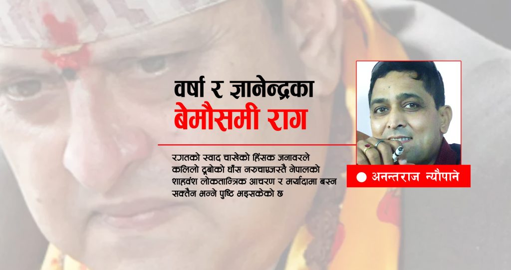वर्षा र ज्ञानेन्द्रका बेमौसमी राग