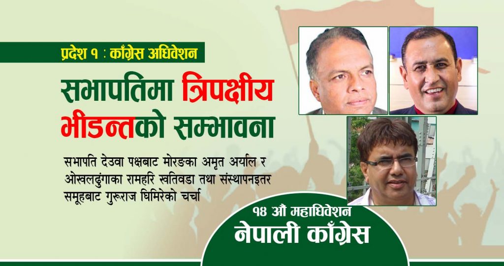 काँग्रेस प्रदेश १ अधिवेशन : सभापतिमा त्रिपक्षीय भीडन्तको सम्भावना