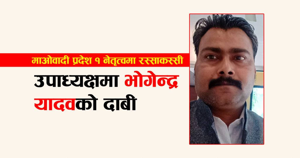 माओवादी प्रदेश १ नेतृत्वमा रस्साकस्सी : उपाध्यक्षमा भोगेन्द्र यादवको दाबी