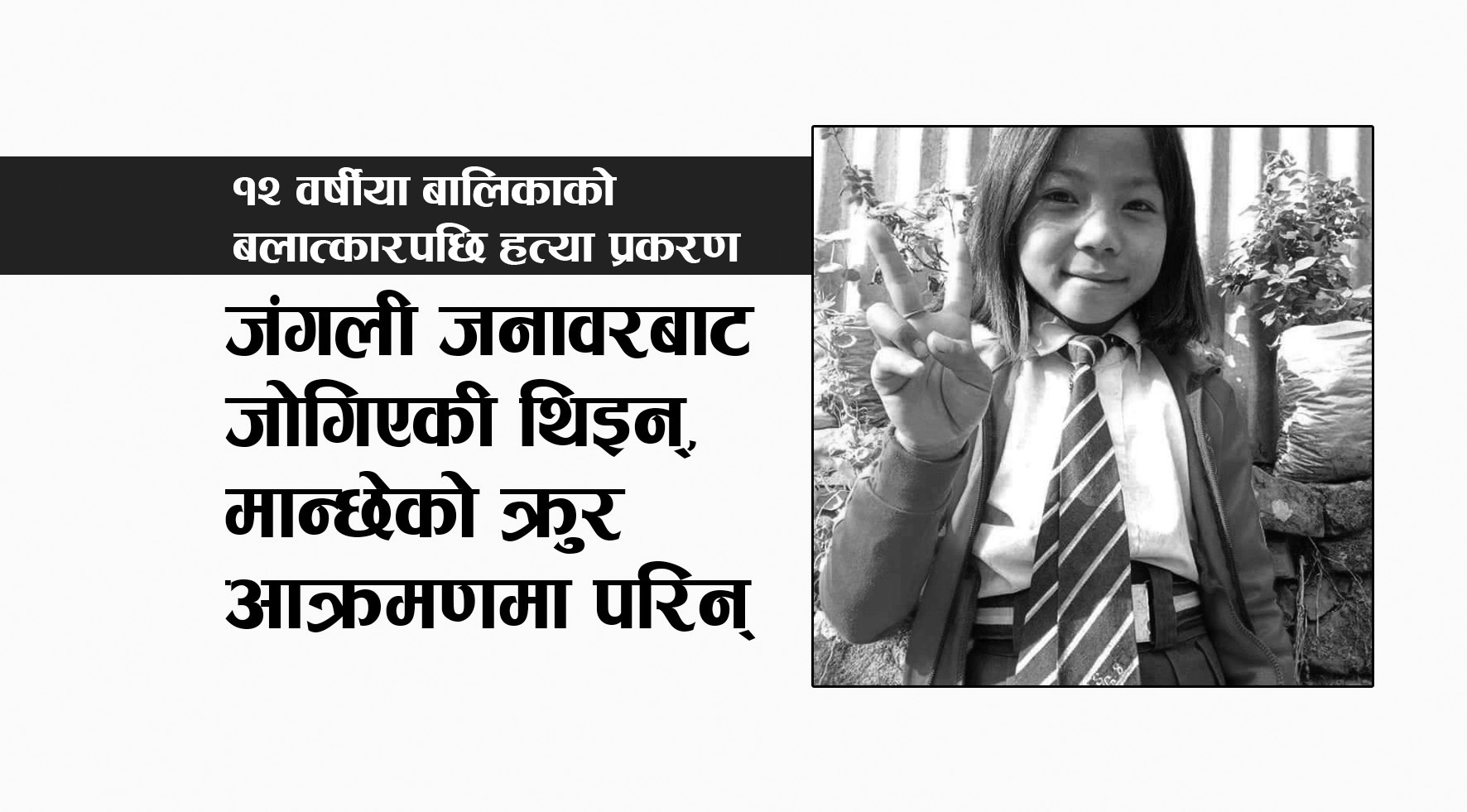 १२ वर्षीया बालिकाको बलात्कारपछि हत्या प्रकरण : जंगली जनावरबाट जोगिएकी थिइन्, मान्छेको क्रुर आक्रमणमा परिन्
