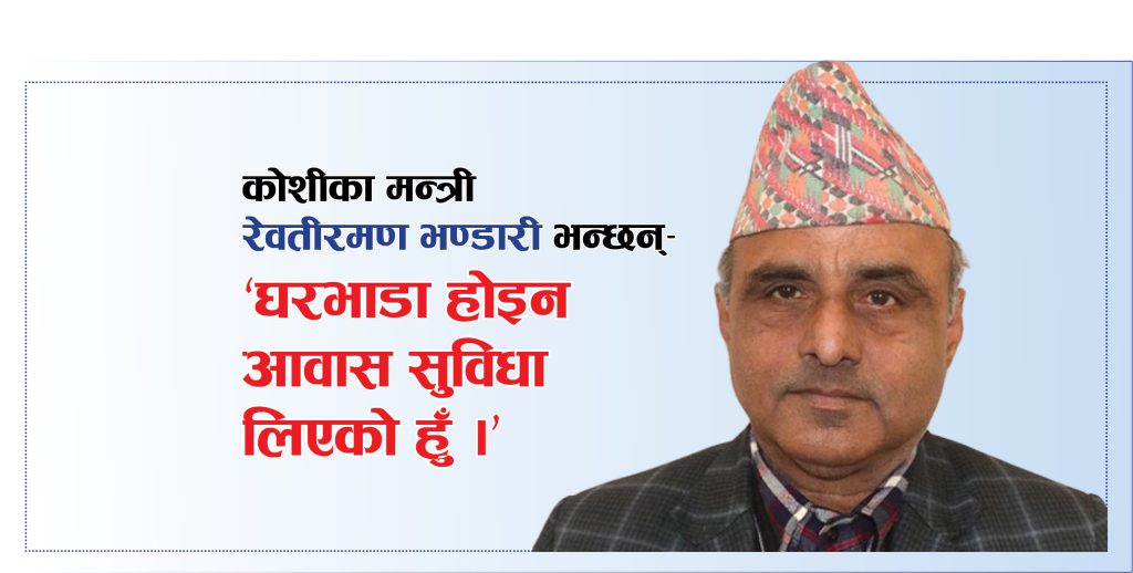 घरभाडा नभएर आवास सुविधा लिएको मन्त्री भण्डारीको जिकिर !