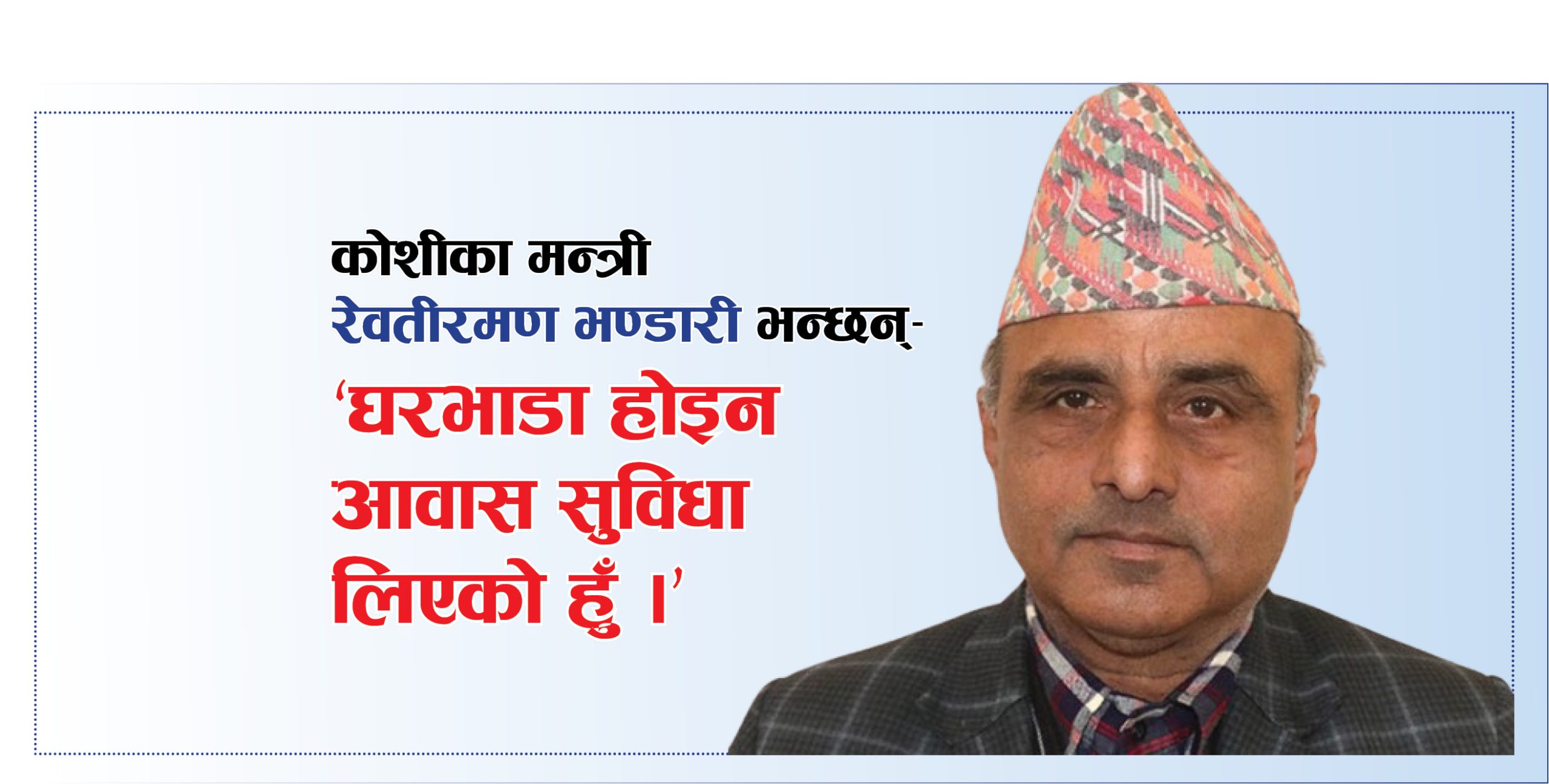 घरभाडा नभएर आवास सुविधा लिएको मन्त्री भण्डारीको जिकिर !