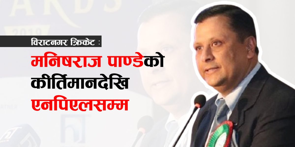 विराटनगर क्रिकेट : मनिषराज पाण्डेको कीर्तिमानदेखि एनपिएलसम्म