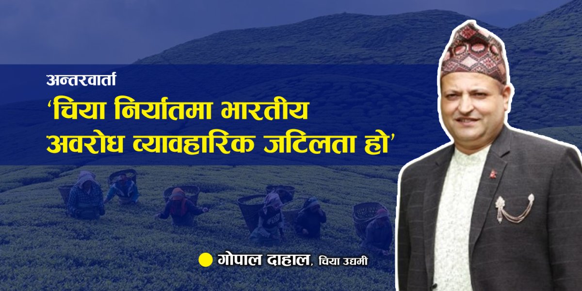 ‘चिया निर्यातमा भारतीय अवरोध व्यावहारिक जटिलता हो’