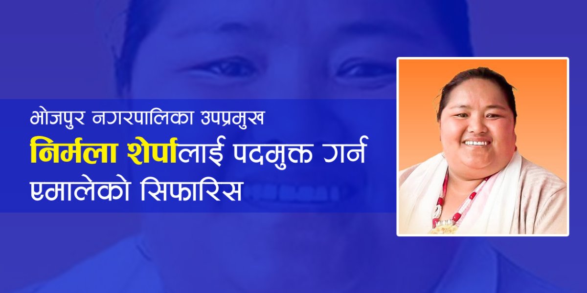 भोजपुर नगरपालिका उपप्रमुख निर्मला शेर्पालाई पदमुक्त गर्न एमालेको सिफारिस